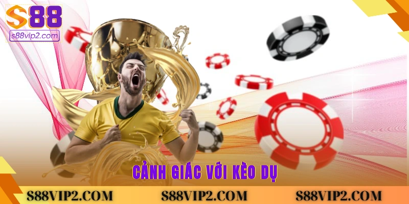Cảnh Giác Với Kèo Dụ