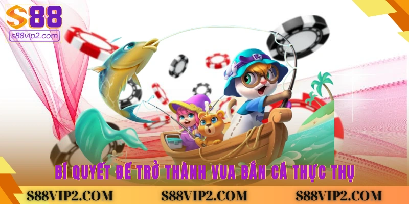 Bí quyết để trở thành vua bắn cá thực thụ