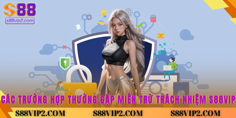 Các trường hợp thường gặp miễn trừ trách nhiệm S88vip