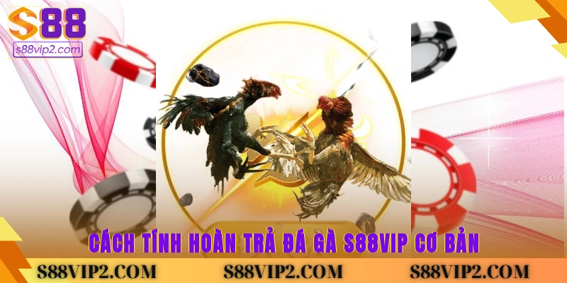 Cách tính hoàn trả đá gà S88vip cơ bản