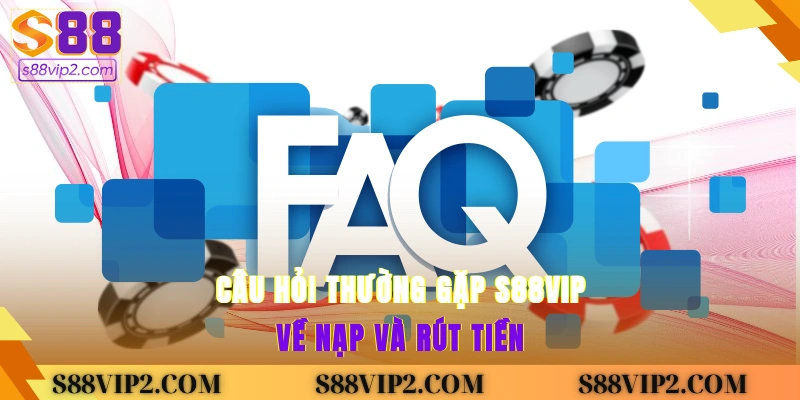 Câu hỏi thường gặp S88vip về nạp và rút tiền