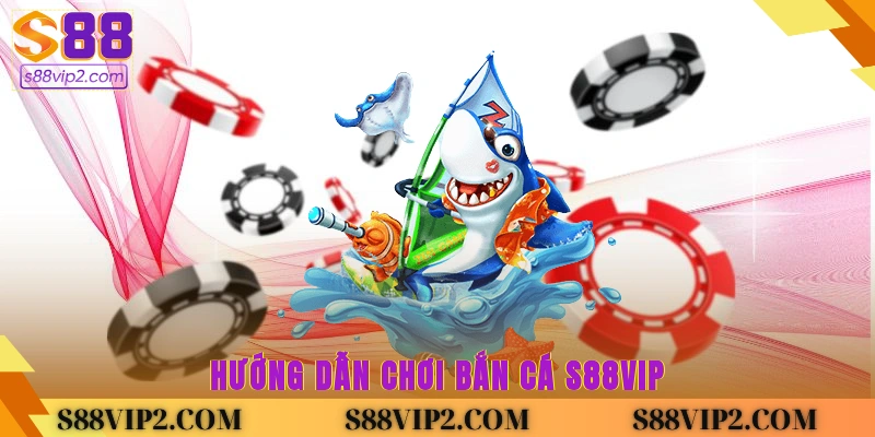 Hướng Dẫn Chơi Bắn Cá S88vip