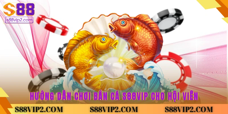 Hướng dẫn chơi bắn cá S88vip cho hội viên 