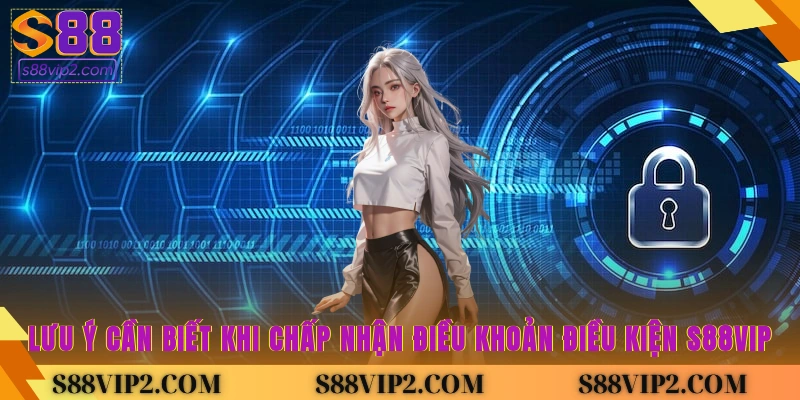 Lưu ý cần biết khi chấp nhận Điều khoản điều kiện S88vip