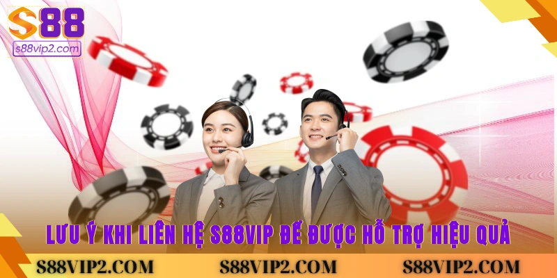 Lưu ý khi liên hệ S88vip để được hỗ trợ hiệu quả