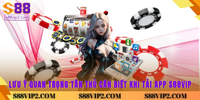 Lưu ý quan trọng tân thủ cần biết khi tải app S88vip