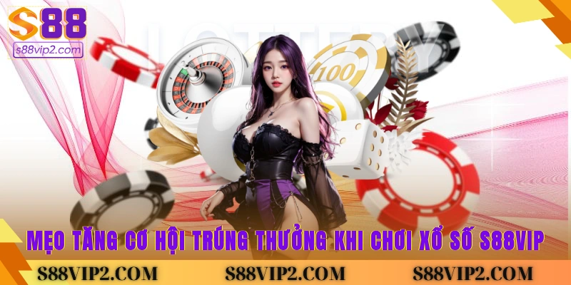 Mẹo tăng cơ hội trúng thưởng khi chơi xổ số S88vip