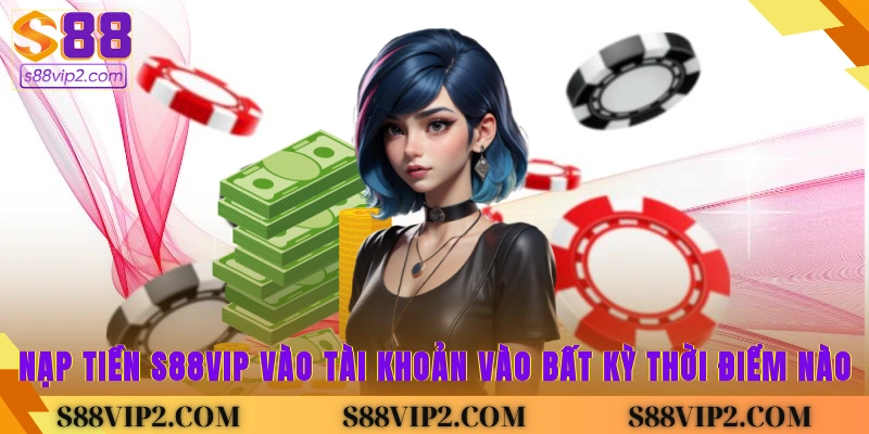 nạp tiền S88vip vào tài khoản vào bất kỳ thời điểm nào
