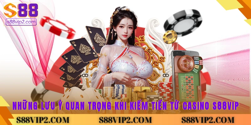 Những lưu ý quan trọng khi kiếm tiền từ casino S88vip