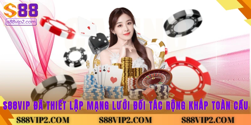 S88Vip đã thiết lập mạng lưới đối tác rộng khắp toàn cầu