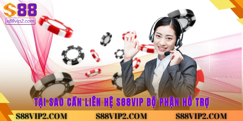 Tại sao cần liên hệ S88vip bộ phận hỗ trợ?