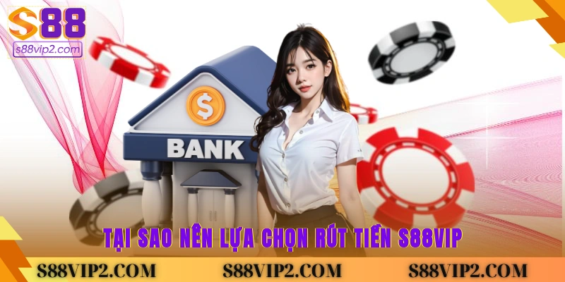 Tại sao nên lựa chọn rút tiền S88vip?