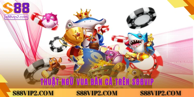 Thuật ngữ Vua bắn cá trên S88Vip