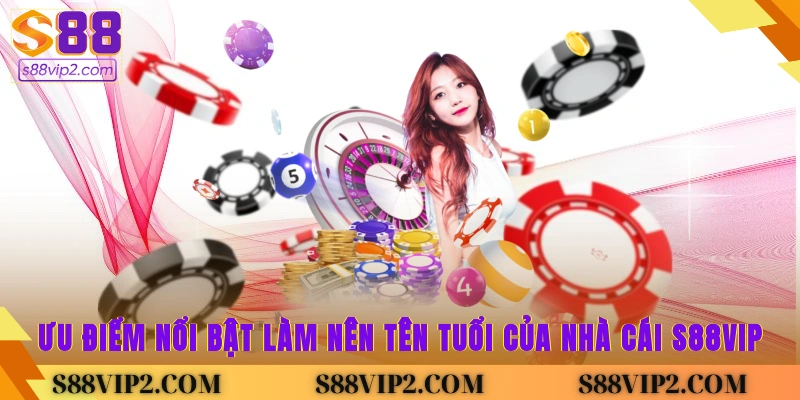 Ưu điểm nổi bật làm nên tên tuổi của nhà cái S88vip