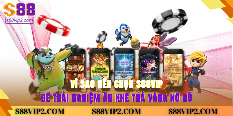 Vì sao nên chọn S88vip để trải nghiệm ăn khế trả vàng nổ hũ?