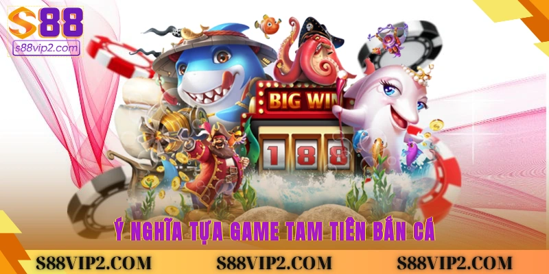 Ý nghĩa tựa game Tam Tiên bắn cá 